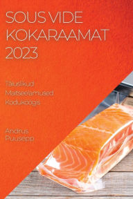 Title: Sous Vide Kokaraamat 2023: Sous Vide Kokaraamat 2023, Author: Andrus Puusepp