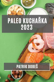 Title: Paleo kuchařka 2023: Odlehčenï¿½, ale chutnï¿½ jï¿½dla pro zdravï¿½ zivotnï¿½ styl, Author: Patrik Dobes