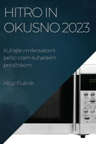 Title: Hitro in okusno 2023: Kuhajte v mikrovalovni pečici s tem kuharskim priročnikom, Author: Alojz Pusnik