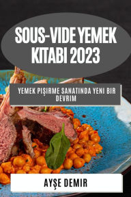 Title: Sous-Vide Yemek Kitabı 2023: Yemek Pişirme Sanatında Yeni Bir Devrim, Author: Ayşe Demir