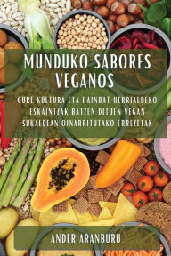 Title: Munduko Sabores Veganos: Gure Kultura eta Hainbat Herrialdeko Eskaintzak Batzen Dituen Vegan Sukaldean Oinarritutako Errezetak, Author: Ander Aranburu