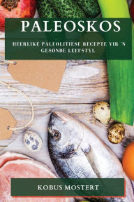 Title: Paleoskos: Heerlike Paleolitiese Recepte vir 'n Gesonde Leefstyl, Author: Kobus Mostert