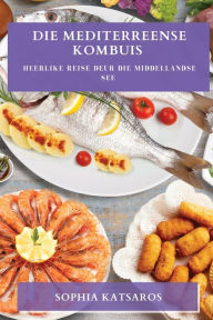 Title: Die Mediterreense Kombuis: Heerlike Reise deur die Middellandse See, Author: Sophia Katsaros