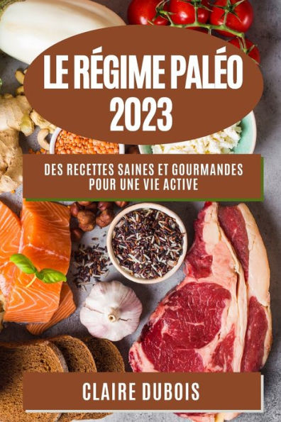 Le Régime Paléo 2023 Des Recettes Saines Et Gourmandes Pour Une Vie Active By Claire Dubois 3371