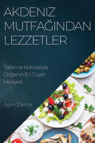 Title: Akdeniz Mutfagindan Lezzetler: Tatlari ve Kokulariyla Doganin En Güzel Hediyesi, Author: Aylin Demir