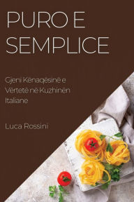 Title: Puro e Semplice: Gjeni Kënaqësinë e Vërtetë në Kuzhinën Italiane, Author: Luca Rossini
