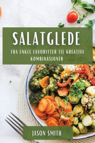 Title: Salatglede: Fra enkle favoritter til kreative kombinasjoner, Author: Jason Smith