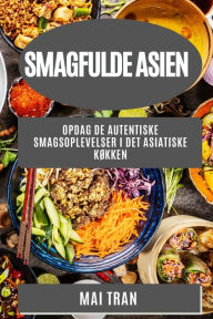 Title: Smagfulde Asien: Opdag de autentiske smagsoplevelser i det asiatiske køkken, Author: Mai Tran