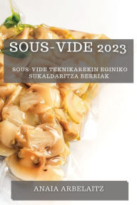 Title: Sous-Vide 2023: Sous-Vide Teknikarekin Eginiko Sukaldaritza Berriak, Author: Anaia Arbelaitz