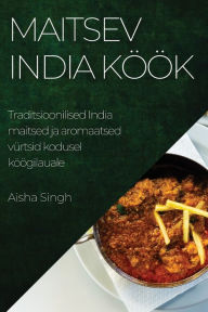 Title: Maitsev India köök: Traditsioonilised India maitsed ja aromaatsed vürtsid kodusel köögilauale, Author: Aisha Singh