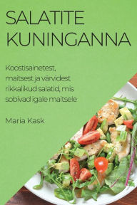 Title: Salatite kuninganna: Koostisainetest, maitsest ja värvidest rikkalikud salatid, mis sobivad igale maitsele, Author: Maria Kask