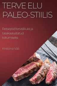 Title: Terve elu Paleo-stiilis: Retseptid tervislikuks ja tasakaalustatud toitumiseks, Author: Kristiina Väli