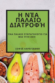Title: Η Νέα Παλαιο Διατροφή: Ένα Παλαιο Συνταγολόγιο γι&, Author: Σοφία Καραγιάννη