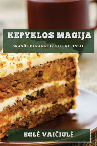 Title: Kepyklos Magija: Skanus Pyragai Ir Kiti Kepiniai, Author: Egle Vaiciule