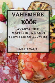 Title: Vahemere köök: Avasta uusi maitseid ja naudi tervislikku eluviisi, Author: Maria Välja