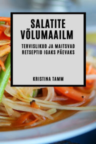 Title: Salatite võlumaailm: Tervislikud ja maitsvad retseptid igaks päevaks, Author: Kristina Tamm