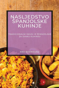 Title: Nasljedstvo Spanjolske Kuhinje: Tradicionalni Okusi iz Spanjolske za Svaku Kuhinju, Author: Ana Rodriguez