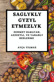 Title: Saglykly Gyzyl Etmezlyk: Zehmet Olmayan, Lezzetli, Ve Yararly Beslenme, Author: Ayça Yilmaz