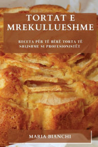 Title: Tortat e mrekullueshme: Receta për të bërë torta të shijshme si profesionistët, Author: Maria Bianchi