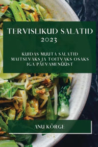 Title: Tervislikud Salatid 2023: Kuidas Muuta Salatid Maitsevaks Ja Toitvaks Osaks Iga Päevamenüüst, Author: Anu Kïrge