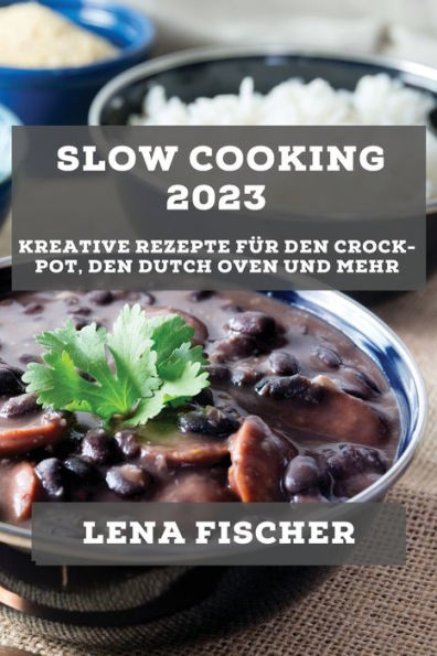 Slow Cooking 2023: Kreative Rezepte für den Crock-Pot, den Dutch Oven und mehr