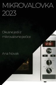 Title: Mikrovalovka 2023: Okusne jedi iz mikrovalovne pecice, Author: Ana Novak