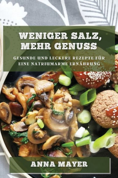 Weniger Salz, mehr Genuss: Gesunde und leckere Rezepte für eine natriumarme Ernährung