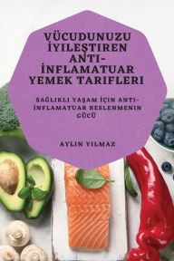 Title: Vücudunuzu Iyilestiren Anti-Inflamatuar Yemek Tarifleri: Saglikli Yasam Için Anti-Inflamatuar Beslenmenin Gücü, Author: Aylin Yilmaz