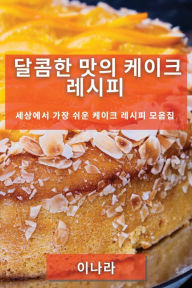 Title: 달콤한 맛의 케이크 레시피: 세상에서 가장 쉬운 케이크 레시피 모음집, Author: 이나 라