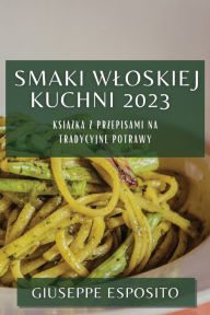 Title: Smaki Wloskiej Kuchni 2023: Ksiazka z Przepisami na Tradycyjne Potrawy, Author: Giuseppe Esposito