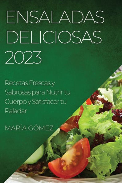 Ensaladas Deliciosas 2023: Recetas Frescas y Sabrosas para Nutrir tu Cuerpo y Satisfacer tu Paladar