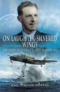 Title: On Laughter-Silvered Wings: The Story of Lt. Col. E.T (Ted) Strever D.F.C, Author: Gail Strever-Morkel