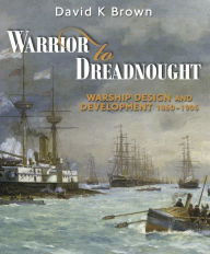 Title: Warrior to Dreadnought: Warship Design and Development 1860-1905, Author: David K Brown