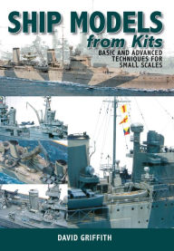 Title: Ship Models from Kits: Basic and Advanced Techniques for Small Scales, Author: David Griffith