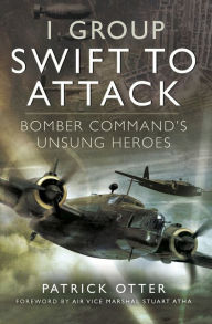 Title: 1 Group: Swift to Attack: Bomber Command's Unsung Heroes, Author: Patrick Otter
