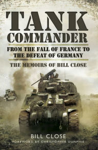 Title: Tank Commander: From the Fall of France to the Defeat of Germany: The Memoirs of Bill Close, Author: Bill Close