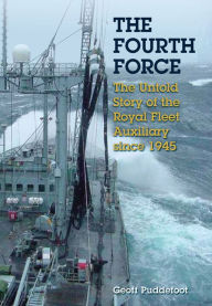 Title: The Fourth Force: The Untold Story of the Royal Fleet Auxiliary since 1945, Author: Geoff Puddefoot