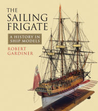 Title: The Sailing Frigate: A History in Ship Models, Author: Robert Gardiner