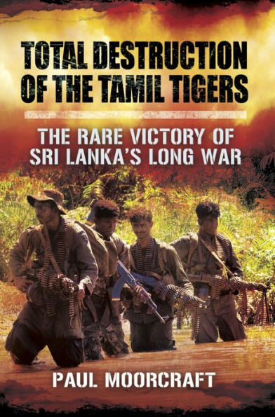 Total Destruction of the Tamil Tigers: The Rare Victory of Sri Lanka's Long War