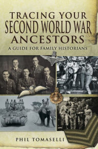 Title: Tracing Your Second World War Ancestors: A Guide for Family Historians, Author: Phil Tomaselli