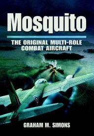 Title: Mosquito: The Original Multi-Role Combat Aircraft, Author: Graham M. Simons
