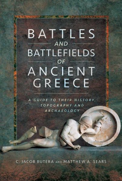 Battles and Battlefields of Ancient Greece: A Guide to their History, Topography Archaeology