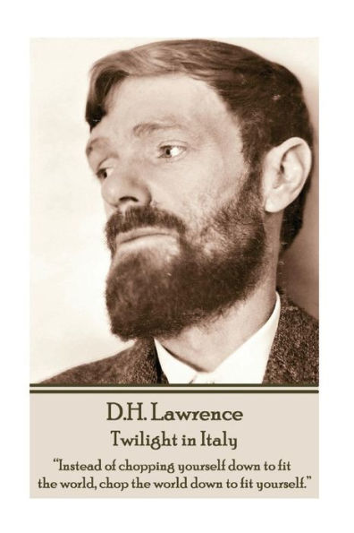 D.H. Lawrence - Twilight in Italy: "Instead of chopping yourself down to fit the world, chop the world down to fit yourself. "