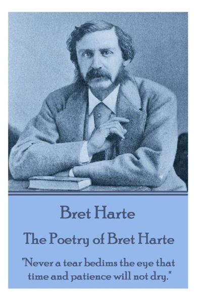 The Poetry of Bret Harte: "Never a tear bedims the eye that time and patience will not dry."