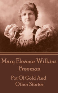 Title: Pot Of Gold And Other Stories, Author: Mary Eleanor Wilkins Freeman