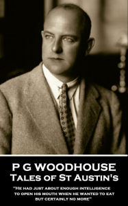 Title: Tales of St Austin's: 'He had just about enough intelligence to open his mouth when he wanted to eat, but certainly no more'', Author: P. G. Wodehouse