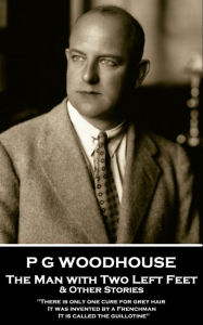 Title: The Man with Two Left Feet & Other Stories: 'There is only one cure for grey hair. It was invented by a Frenchman. It is called the guillotine'', Author: P. G. Wodehouse