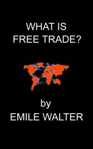 Title: What Is Free Trade, Author: Emile Walter