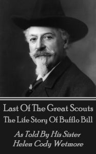 Title: Last Of The Great Scouts - The Life Story Of Buffalo Bill: As Told By His Sister Helen Cody Wetmore, Author: Helen   Cody Wetmore