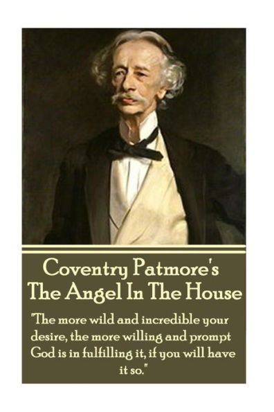 Coventry Patmore - The Angel In The House: "The more wild and incredible your desire, the more willing and prompt God is in fulfilling it, if you will have it so."